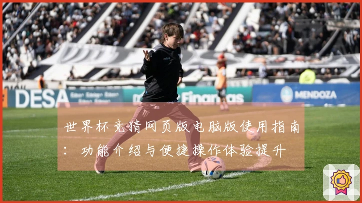 世界杯竞猜网页版电脑版使用指南：功能介绍与便捷操作体验提升