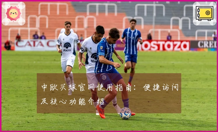 中欧买球官网使用指南：便捷访问及核心功能介绍