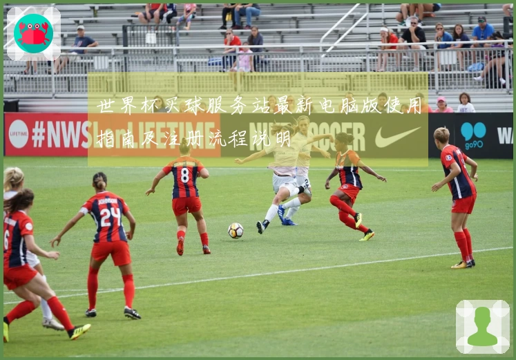 世界杯买球服务站最新电脑版使用指南及注册流程说明
