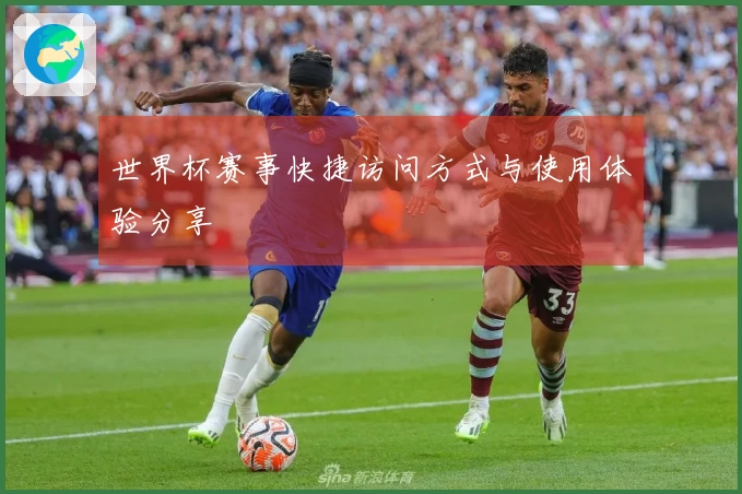 世界杯赛事快捷访问方式与使用体验分享