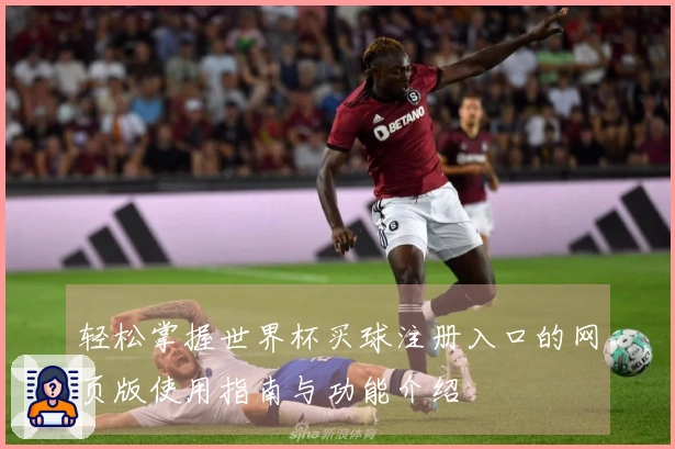 轻松掌握世界杯买球注册入口的网页版使用指南与功能介绍