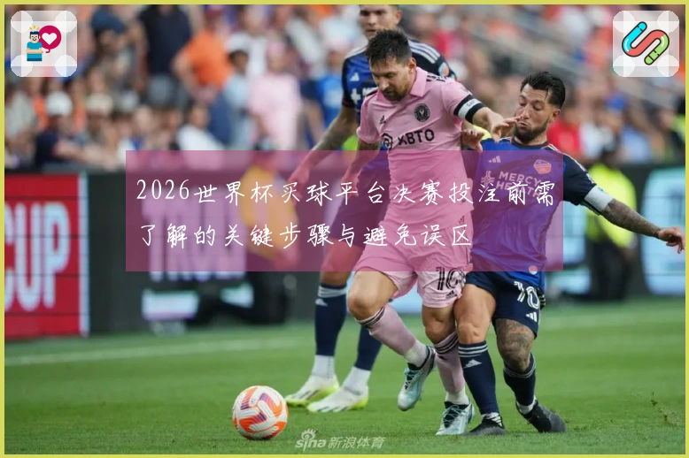 2026世界杯买球平台决赛投注前需了解的关键步骤与避免误区