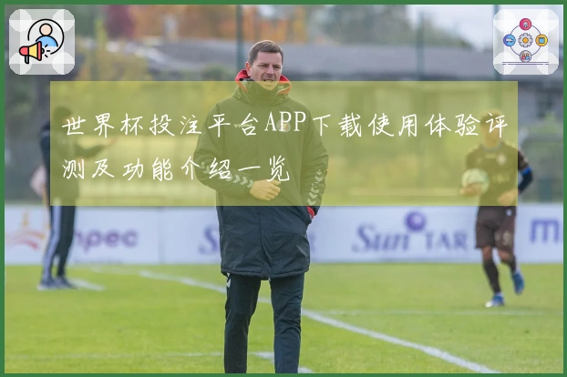 世界杯投注平台APP下载使用体验评测及功能介绍一览