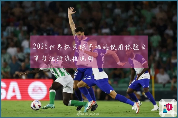 2026世界杯买球资讯站使用体验分享与注册流程说明