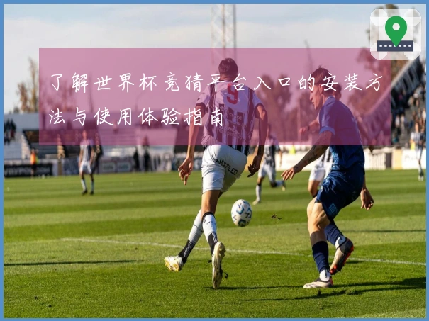 了解世界杯竞猜平台入口的安装方法与使用体验指南