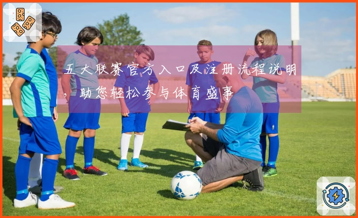 五大联赛官方入口及注册流程说明，助您轻松参与体育盛事