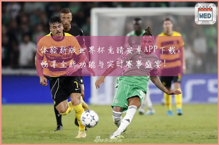 体验新版世界杯竞猜安卓APP下载，畅享全新功能与实时赛事盛宴！