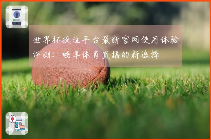 世界杯投注平台最新官网使用体验评测：畅享体育直播的新选择
