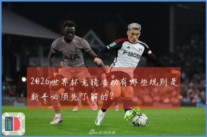 2026世界杯竞猜活动有哪些规则是新手必须先了解的？