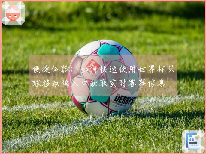 便捷体验：如何快速使用世界杯买球移动端入口获取实时赛事信息