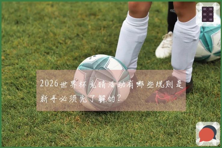 2026世界杯竞猜活动有哪些规则是新手必须先了解的？
