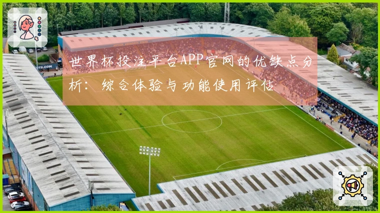 世界杯投注平台APP官网的优缺点分析：综合体验与功能使用评估