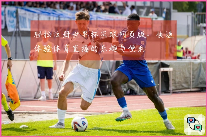 轻松注册世界杯买球网页版，快速体验体育直播的乐趣与便利
