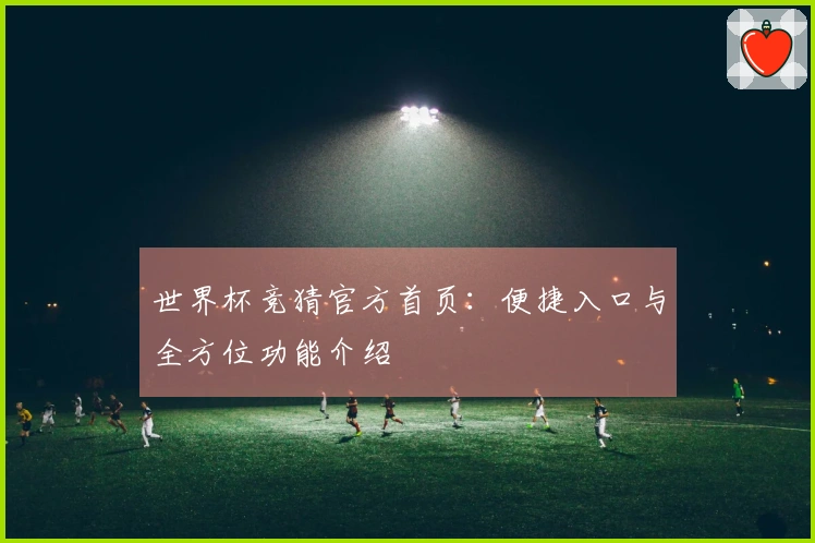世界杯竞猜官方首页：便捷入口与全方位功能介绍