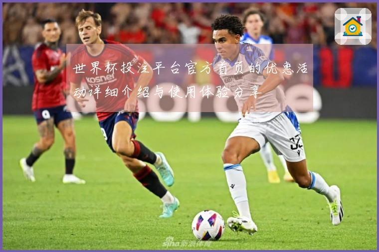 世界杯投注平台官方首页的优惠活动详细介绍与使用体验分享