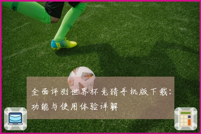 全面评测世界杯竞猜手机版下载：功能与使用体验详解