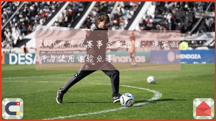 2026世界杯赛事全面指南：玩家测评与使用体验分享
