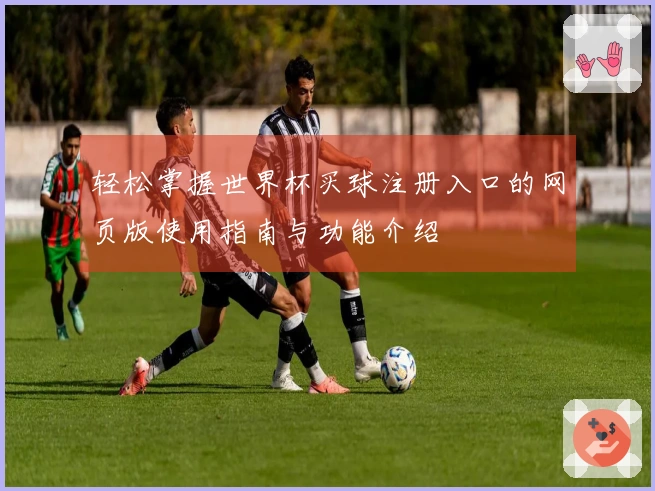 轻松掌握世界杯买球注册入口的网页版使用指南与功能介绍