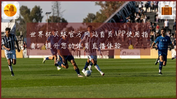 世界杯买球官方网站首页APP使用指南：提升您的体育直播体验